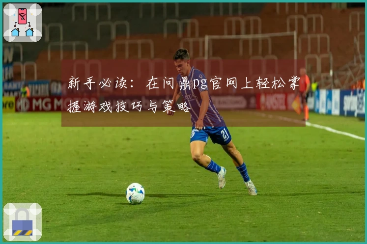 新手必读:在问鼎pg官网上轻松掌握游戏技巧与策略