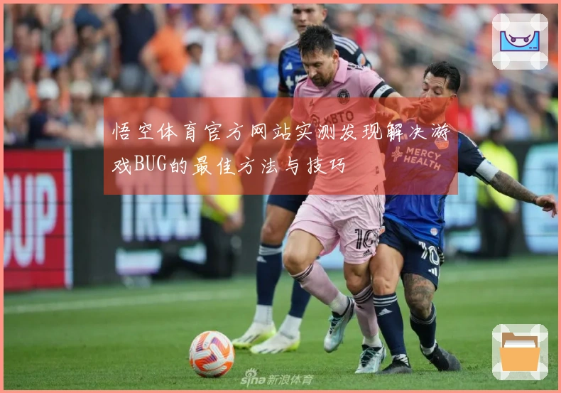 悟空体育官方网站实测发现解决游戏BUG的最佳方法与技巧