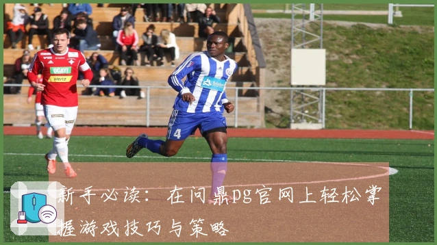 新手必读：在问鼎pg官网上轻松掌握游戏技巧与策略
