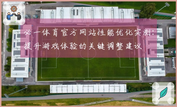 必一体育官方网站性能优化实测：提升游戏体验的关键调整建议